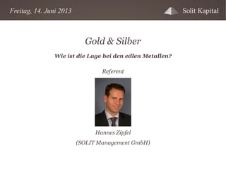 Freitag, 14. Juni 2013

Gold & Silber
Wie ist die Lage bei den edlen Metallen?
Referent

Hannes Zipfel
(SOLIT Management GmbH)

 