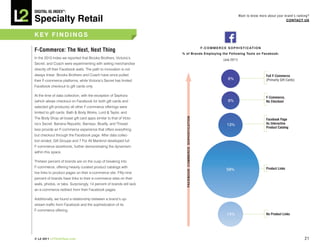 DiGiTAL iQ Index ®:

Specialty Retail
                                                                                                                                            Want to know more about your brand’s ranking?
                                                                                                                                                                          COnTACT US



key FinDinGS

                                                                                                             F - C O M M e R C e S O p h i S T i C AT i O n
F-Commerce: The next, next Thing
                                                                        % of brands employing the Following Tools on Facebook:
In the 2010 Index we reported that Brooks Brothers, Victoria’s                                                                (July 2011)
Secret, and Coach were experimenting with selling merchandise
directly off their Facebook walls. The path to innovation is not
always linear: Brooks Brothers and Coach have since pulled                                                                                                    Full F-Commerce
their F-commerce platforms, while Victoria’s Secret has limited                                                                   8%                          (Primarily Gift Cards)
Facebook checkout to gift cards only.

At the time of data collection, with the exception of Sephora
                                                                                                                                                              F-Commerce,
(which allows checkout on Facebook for both gift cards and                                                                        6%                          no Checkout
selected gift products) all other F-commerce offerings were
limited to gift cards. Bath & Body Works, Lord & Taylor, and
The Body Shop all boast gift card apps similar to that of Victo-




                                                                          FACebOOk COMMeRCe SOphiSTiCATiOn
                                                                                                                                                              Facebook Page
ria’s Secret. Banana Republic, Barneys, Bluefly, and Thread-                                                                     13%                          As interactive
                                                                                                                                                              Product Catalog
less provide an F-commerce experience that offers everything
but checkout through the Facebook page. After data collec-
tion ended, Gilt Groupe and 7 For All Mankind developed full
F-commerce storefronts, further demonstrating the dynamism
within this space.

Thirteen percent of brands are on the cusp of breaking into
F-commerce, offering heavily curated product catalogs with                                                                                                    Product Links
                                                                                                                                59%
live links to product pages on their e-commerce site. Fifty-nine
percent of brands have links to their e-commerce sites on their
walls, photos, or tabs. Surprisingly, 14 percent of brands still lack
an e-commerce redirect from their Facebook pages.

Additionally, we found a relationship between a brand’s up-
stream traffic from Facebook and the sophistication of its
F-commerce offering.
                                                                                                                                 14%                          no Product Links




© L2 2011 L2ThinkTank.com                                                                                                                                                              21
 