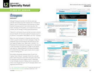 DiGiTAL iQ Index ®:

Specialty Retail
                                                                                                                                Want to know more about your brand’s ranking?
                                                                                                                                                              COnTACT US



FLASh OF GeniUS



GeOLOCO

Although Foursquare launched more than two years ago,
specialty retail brands have been relatively slow to embrace the
platform. Only 15 of the 64 brands in the study have an official,
branded Foursquare account, few of which are active. Two
brands, Shopbop and Threadless, do not have brick-and-mortar
locations, yet still manage to create a geolocal experience.                                                Victoria’s Secret
                                                                                                          promotes hotspots
Tiffany & Co. and Victoria’s Secret use their accounts to promote                                          using Foursquare

tips and hotspots, with the former utilizing Foursquare as part of
its extensive, cross-platform “What Makes Love True?” campaign.

Macy’s has used Foursquare in conjunction with other social
media to augment several of its recent campaigns. In May, the
department store launched takeover ads publicizing its multi-
city “Towers of Flowers” tours.9 When users “checked in” on
Foursquare they received tips encouraging them to take pictures                                                                       Tiffany & Co.’s
                                                                                                                                      cross-platform
of their local events and share them on Twitter via city-specific                                                                     “what Makes Love
hash tags (e.g., #MacysFlowerNYC and #MacysFlowerMIN).                                                                                True?” campaign

At the end of the event, Macy’s gave out gift cards to a select
number of hashtag users.

Some efforts still generate lackluster results. As part of its
ongoing “Faces of Stupid” campaign, Diesel held a one-day
event in April during which participants were given a free T-shirt
for checking into the brand’s flagship location in Manhattan.
A mere 44 people checked in, leading many to conclude that
brands could struggle with such one-off campaigns without more
aggressive pre-promotion.10

9.   “Macy’s ‘Flower Show’ Blossoms on HopStop, Foursquare,” Christopher Heine, ClixkZ, March 30, 2011.
10. “Why the Fashion Industry Loves Foursquare,” Macala Wright Lee, Mashable, May 11, 2010.

© L2 2011 L2ThinkTank.com                                                                                                                                                 31
 