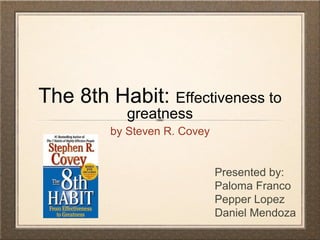 The 8th Habit: Effectiveness to
greatness
by Steven R. Covey
Presented by:
Paloma Franco
Pepper Lopez
Daniel Mendoza
 