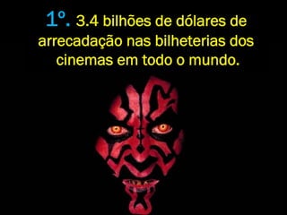 1º. 3.4 bilhões de dólares de
arrecadação nas bilheterias dos
   cinemas em todo o mundo.
 