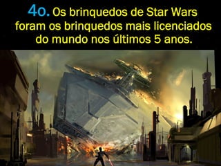 4o. Os brinquedos de Star Wars
foram os brinquedos mais licenciados
    do mundo nos últimos 5 anos.
 