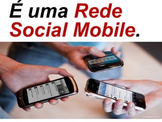 É uma Rede
Social Mobile.
 