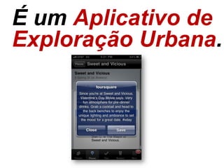 É um Aplicativo de
Exploração Urbana.
 