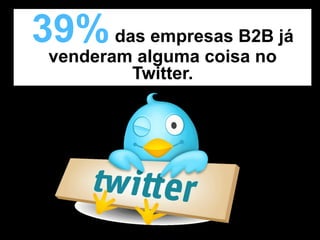 39% das empresas B2B já
 venderam alguma coisa no
         Twitter.
 