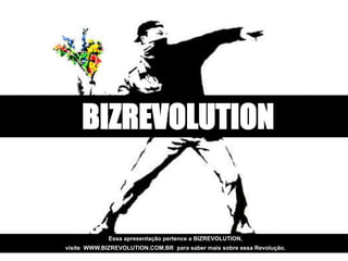 BIZREVOLUTION


             Essa apresentação pertence a BIZREVOLUTION,
visite WWW.BIZREVOLUTION.COM.BR para saber mais sobre essa Revolução.
 