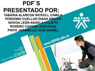 PDF`S
PRESENTADO POR:
TABARIA ALARCON NICKOLL CAMILA
PERDOMO CUELLAR DIANA BRICED
NOVOA LEÓN ANGELA YULIETH
ROSERO CAPERA JONATHAN
PINTO JARAMILLO JOSÉ DANIEL
 