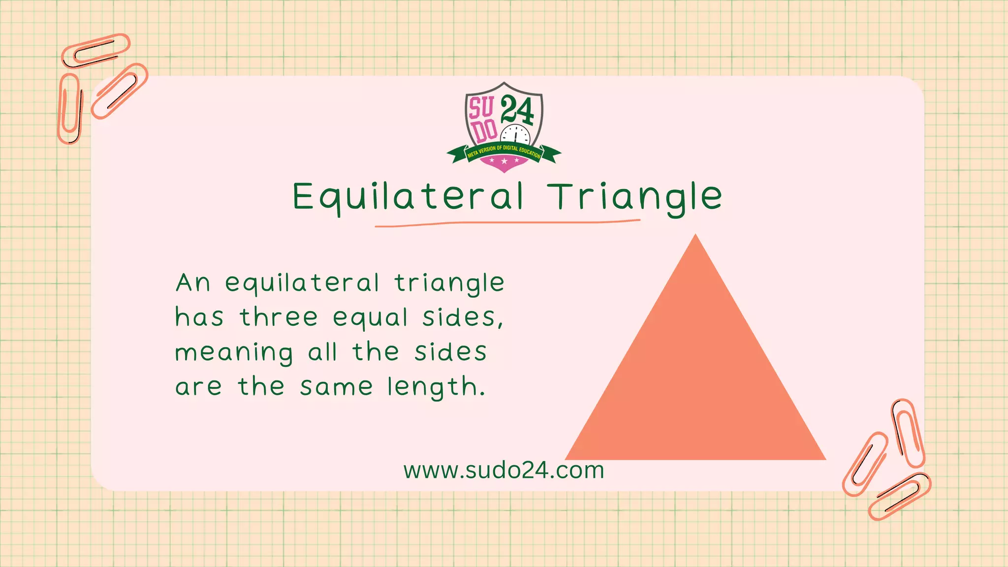 Equilateral Triangle
An equilateral triangle
has three equal sides,
meaning all the sides
are the same length.
www.sudo24.com