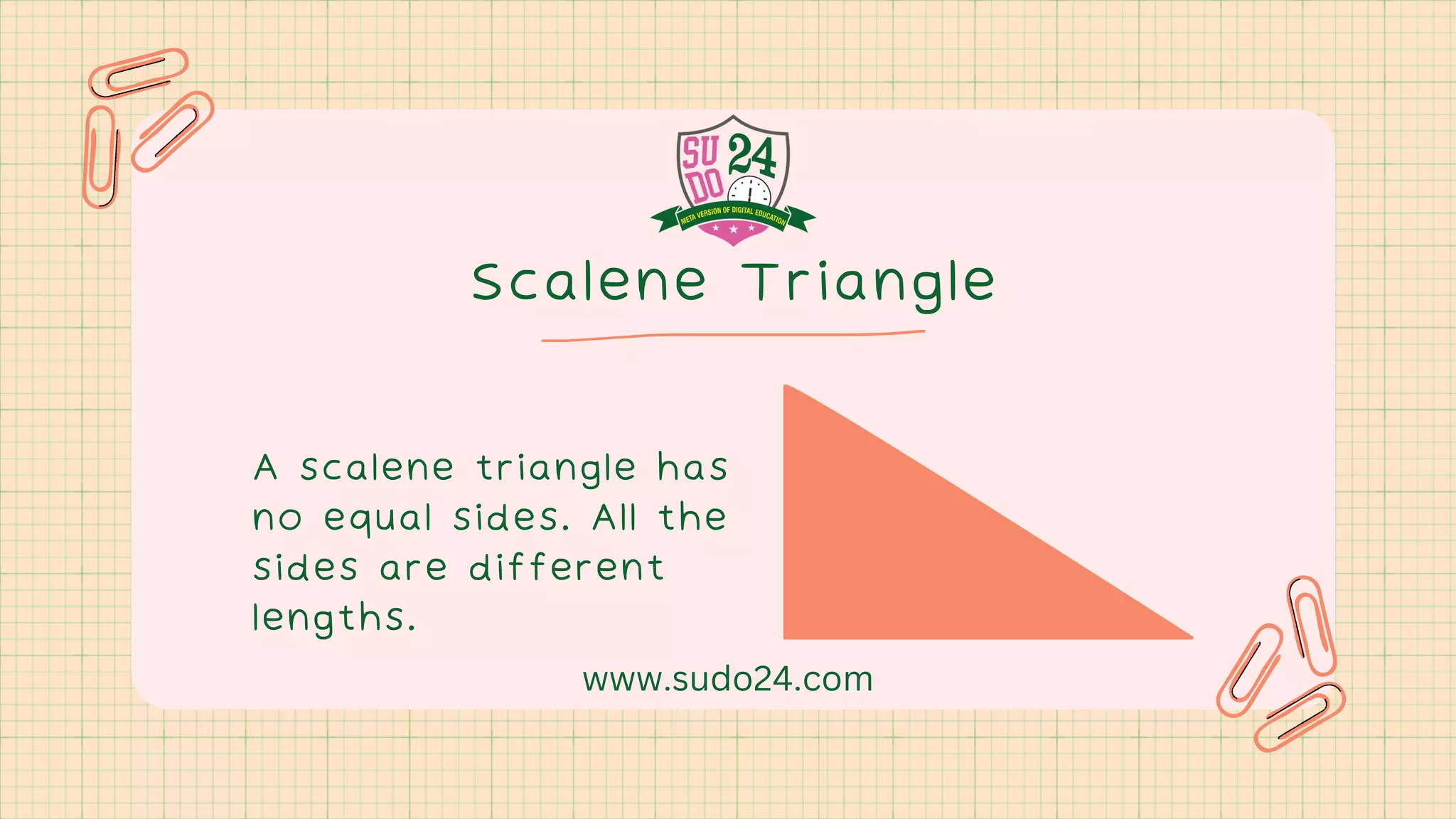 Scalene Triangle
A scalene triangle has
no equal sides. All the
sides are different
lengths.
www.sudo24.com