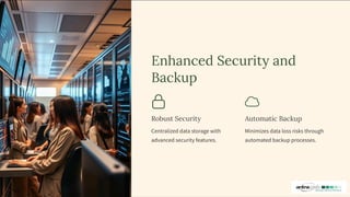 Enhanced Security and
Backup
Robust Security
Centralized data storage with
advanced security features.
Automatic Backup
Minimizes data loss risks through
automated backup processes.
 