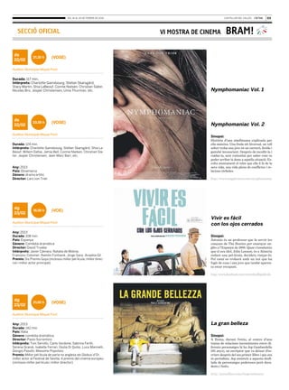 03

del 14 al 20 de febrer de 2014

SECCIÓ OFICIAL

ds
22/02

21.30 h

VI MOSTRA DE CINEMA

BRAM!

(VOSE)

Auditori Municipal Miquel Pont
Durada: 117 min.
Intèrprets: Charlotte Gainsbourg, Stellan Skarsgård,
Stacy Martin, Shia LaBeouf, Connie Nielsen, Christian Slater,
Nicolas Bro, Jesper Christensen, Uma Thurman, etc.

ds
22/02

23.59 h

(VOSE)

Auditori Municipal Miquel Pont
Durada: 124 min.
Intèrprets: Charlotte Gainsbourg, Stellan Skarsgård, Shia LaBeouf, Willem Dafoe, Jamie Bell, Connie Nielsen, Christian Slater, Jesper Christensen, Jean-Marc Barr, etc.
Any: 2013
País: Dinamarca
Gènere: drama eròtic
Director: Lars von Trier

dg
23/02

18.00 h

Nymphomaniac Vol. 1

Nymphomaniac Vol. 2
Sinopsi:
Història d’una nimfòmana explicada per
ella mateixa. Una freda nit hivernal, un vell
solter troba una jove en un carreró, ferida i
gairebé inconscient. Després de recollir-la i
cuidar-la, sent curiositat per saber com va
poder arribar la dona a aquella situació. Es·
colta atentament el relat que ella li fa de la
seva vida, una vida plena de conflictes i re·
lacions tèrboles.
http://www.magpictures.com/nymphomaniac

(VOE)

Auditori Municipal Miquel Pont
Any: 2013
Durada: 108 min.
País: Espanya
Gènere: Comèdia dramàtica
Director: David Trueba
Intèrprets: Javier Cámara, Natalia de Molina,
Francesc Colomer, Ramón Fontserè, Jorge Sanz, Ariadna Gil
Premis: Sis Premis Goya (inclosos millor pel·lícula, millor direcció i millor actor principal)

Vivir es fácil
con los ojos cerrados
Sinopsi:
Antonio és un professor que fa servir les
cançons de The Beatles per ensenyar an·
glès a l’Espanya de 1966. Quan s’assabenta
que el seu ídol, John Lennon, és a Almeria
rodant una pel·lícula, decideix viatjar-hi.
Pel camí es trobarà amb un noi que ha
fugit de casa i una jove que també aparen·
ta estar escapant.
http://www.facebook.com/viviresfacillapelicula

dg
23/02

21.00 h

(VOSE)

Auditori Municipal Miquel Pont
Any: 2013
Durada: 142 min.
País: Itàlia
Gènere: comèdia dramàtica
Director: Paolo Sorrentino
Intèrprets: Toni Servillo, Carlo Verdone, Sabrina Ferilli,
Serena Grandi, Isabella Ferrari, Giulia Di Quilio, Luca Marinelli,
Giorgio Pasotti, Massimo Popolizio
Premis: Millor pel·lícula de parla no anglesa als Globus d’Or,
millor actor al Festival de Sevilla, 4 premis del cinema europeu
(inclosos millor pel·lícula i millor director)

La gran belleza
Sinopsi:
A Roma, durant l’estiu, al centre d’una
trama de relacions inconsistents entre di·
ferents personatges hi ha Jep Gambardella
(65 anys), un escriptor que va deixar d’es·
criure després del seu primer llibre i que ara
és periodista. Jep assisteix a aquesta desfi·
lada de personatges poderosos però deca·
dents i buits.
http://janusfilms.com/thegreatbeauty

 