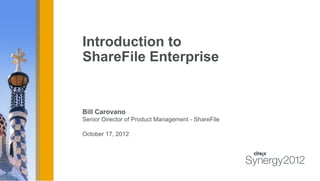 Introduction to
ShareFile Enterprise


Bill Carovano
Senior Director of Product Management - ShareFile

October 17, 2012
 