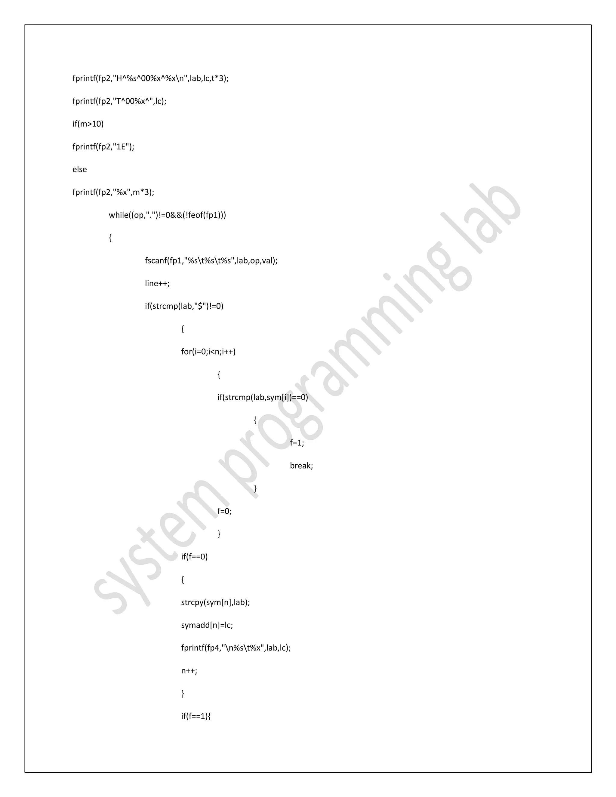 fprintf(fp2,"H^%s^00%x^%xn",lab,lc,t*3); fprintf(fp2,"T^00%x^",lc); if(m>10) fprintf(fp2,"1E"); else fprintf(fp2,"%x",m*3); while((op,".")!=0&&(!feof(fp1))) { fscanf(fp1,"%st%st%s",lab,op,val); line++; if(strcmp(lab,"$")!=0) { for(i=0;i<n;i++) { if(strcmp(lab,sym[i])==0) { f=1; break; } f=0; } if(f==0) { strcpy(sym[n],lab); symadd[n]=lc; fprintf(fp4,"n%st%x",lab,lc); n++; } if(f==1){ 