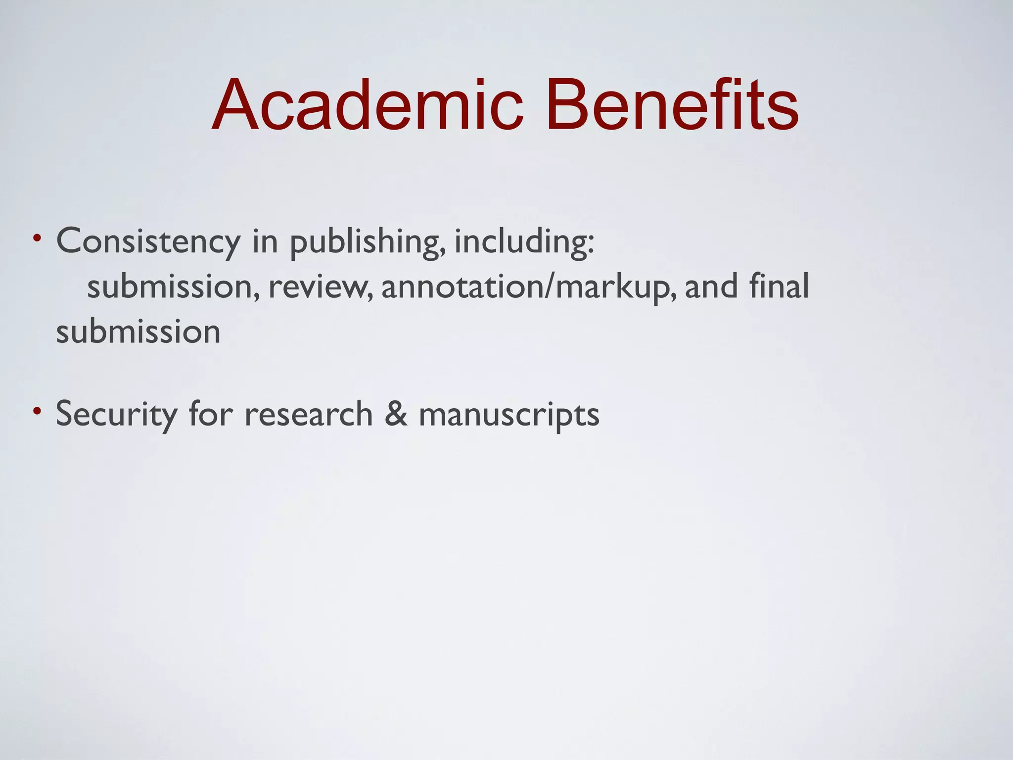 Academic Benefits
•   Consistency in publishing, including:
      submission, review, annotation/markup, and final
    submission

•   Security for research & manuscripts
 
