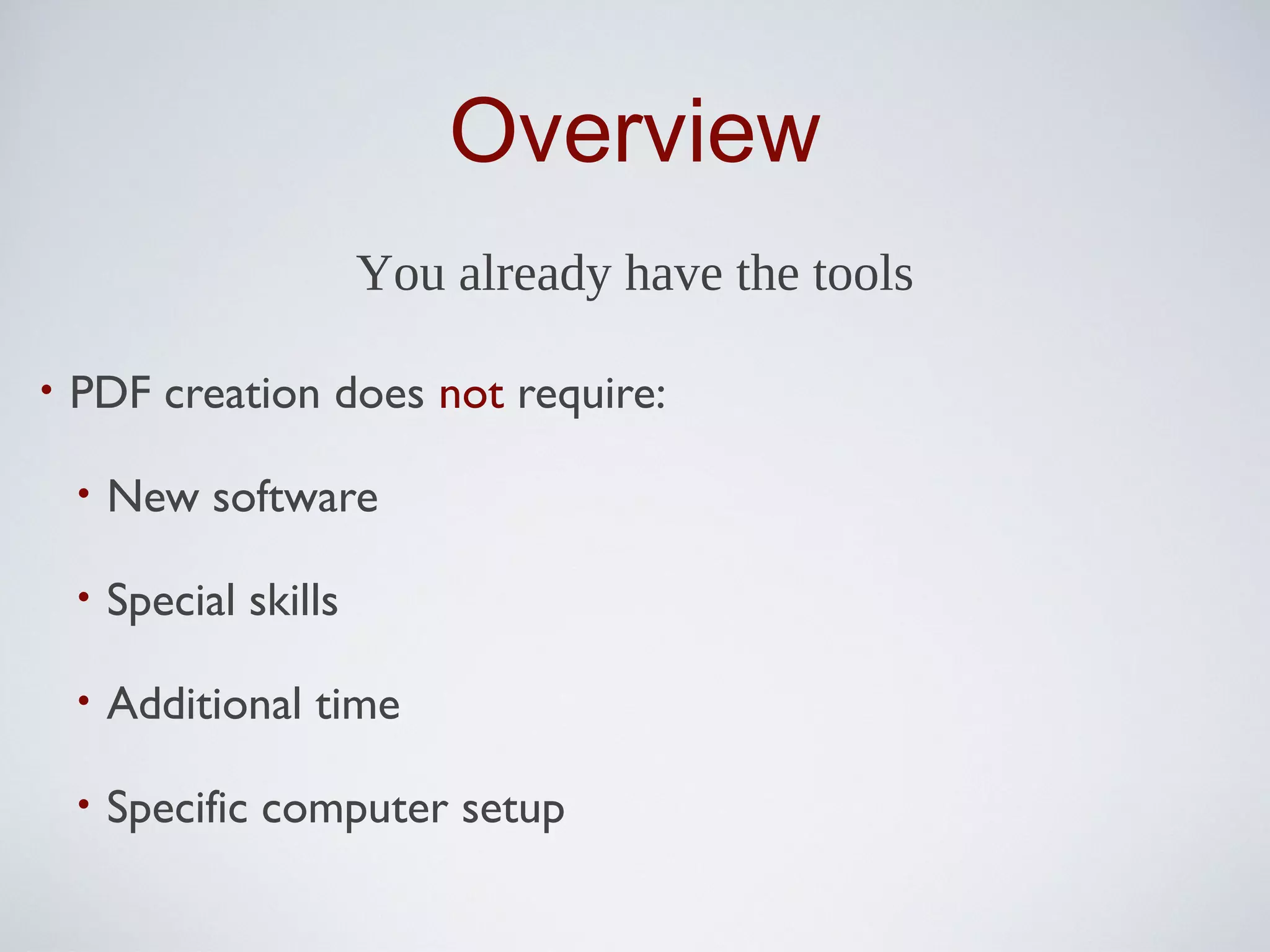 Overview
                         You already have the tools

•   PDF creation does not require:

    •   New software

    •   Special skills

    •   Additional time

    •   Specific computer setup
 