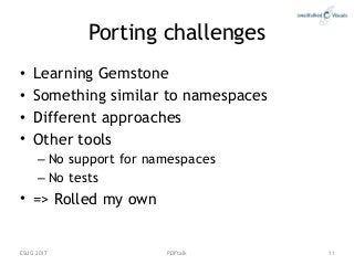 PDFtalk
Porting challenges
• Learning Gemstone
• Something similar to namespaces
• Different approaches
• Other tools
– No...