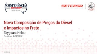 Tayguara Helou
Nova Composição de Preços do Diesel
e Impactos no Frete
22/02/2018
Presidente do SETCESP
 