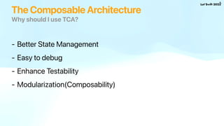Why should I use TCA?
- Better State Management
- Easy to debug
- Enhance Testability
- Modularization(Composability)
The ...