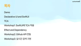 목차
Demo
Declarative UI and SwiftUI
TCA
Workshop1: SwiftUI에 TCA 적용
Effect and Dependency
Workshop2: Github API 연동
Workshop3...