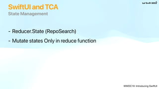 SwiftUI and TCA
State Management
WWDC19: Introducing SwiftUI
- Reducer.State (RepoSearch)
- Mutate states Only in reduce f...