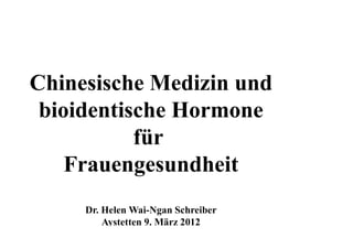 Chinesische Medizin und
 bioidentische Hormone
           für
    Frauengesundheit
     Dr. Helen Wai-Ngan Schreiber
         Aystetten 9. März 2012
 