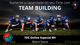 Aumente a capacidade do seu Time com
TEAM BUILDING
Mayra Souza
TDC Online Especial BH
 