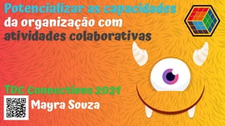 Potencializar as capacidades
da organização com
atividades colaborativas
TDC Connections 2021
Mayra Souza
 