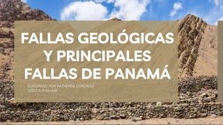 ELABORADO POR: KATHERINE GONZÁLEZ
CÉDULA: 8-945-626
FALLAS GEOLÓGICAS
Y PRINCIPALES
FALLAS DE PANAMÁ
 