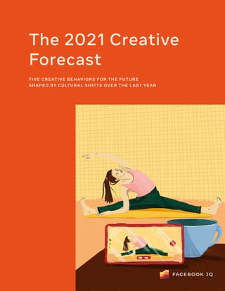 The 2021 Creative
Forecast
FIVE CREATIVE BEHAVIORS FOR THE FUTURE
SHAPED BY CULTURAL SHIFTS OVER THE LAST YEAR
 