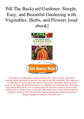 Pdf The Backyard Gardener: Simple,
Easy, and Beautiful Gardening with
Vegetables, Herbs, and Flowers [read
ebook]
A beautiful and simple guide to edible gardening The "garden to table" movement is
inspiring another generation of gardeners but many of them have questions. How important
is composting? Is seed saving really worth it? Focusing on sustainable, organic growing
practices and plants, The Backyard Gardener is a comprehensive handbook that will help get
them started. Kelly Orzel covers everything from soil selection to growing and harvesting.
Sidebars such as "garden center survival tips" offer useful advice to help readers build their
confidence and know-how. This guide also features photographs of beautiful plant bed
designs, propagation techniques, and much more.
 