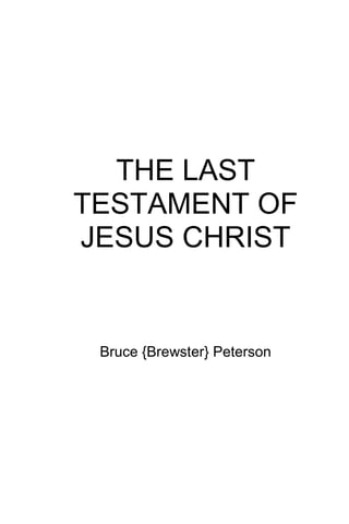 THE LAST
TESTAMENT OF
JESUS CHRIST


 Bruce {Brewster} Peterson
 