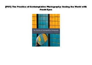 [PDF] The Practice of Contemplative Photography: Seeing the World with
Fresh Eyes
 