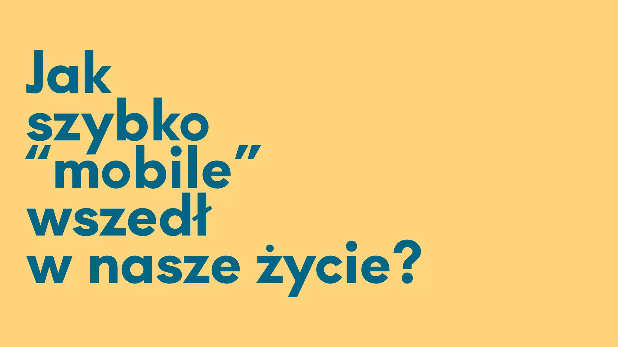 Jak
szybko
“mobile”
wszedł
w nasze życie?
 