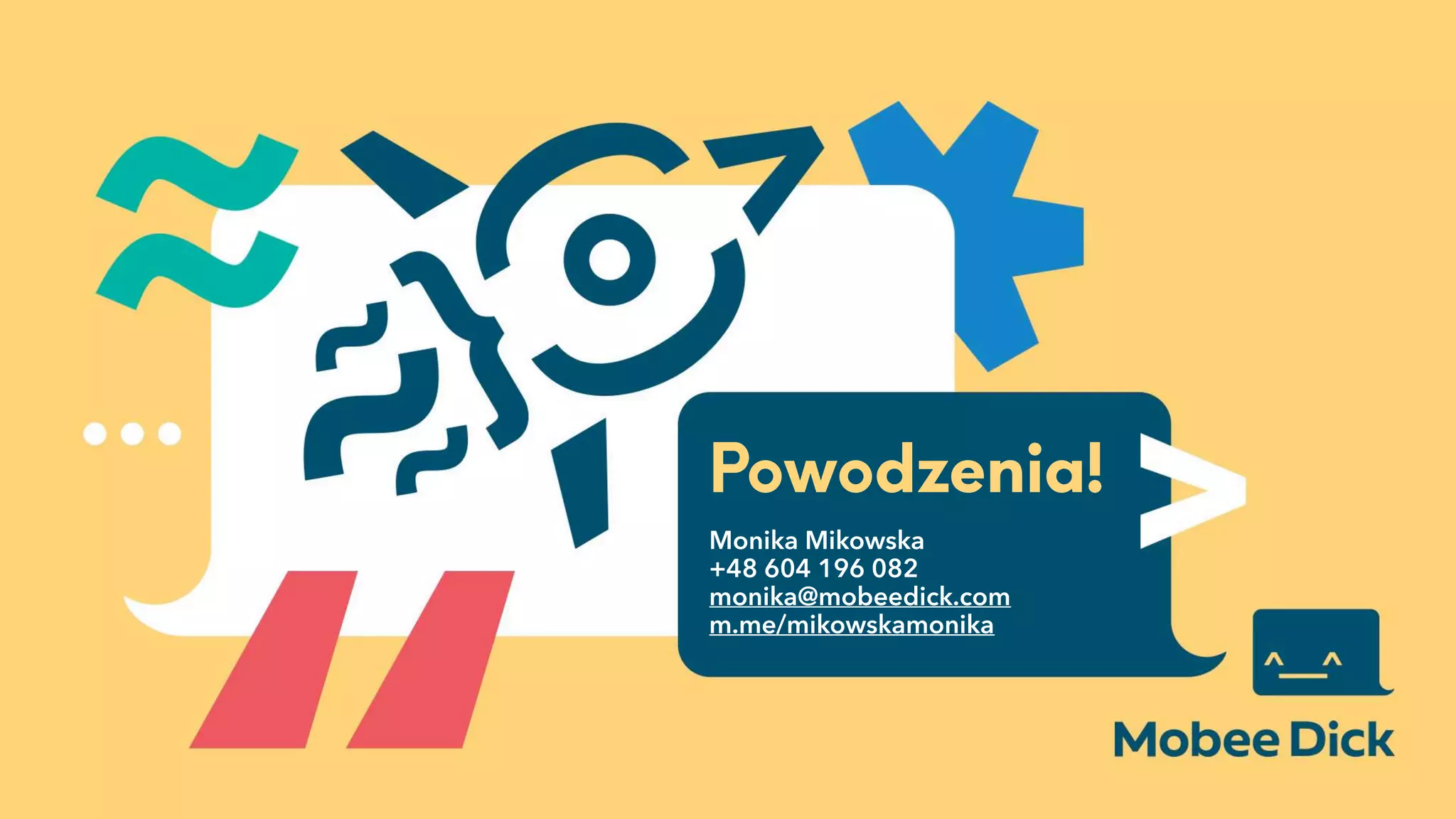 Powodzenia!
Monika Mikowska
+48 604 196 082
monika@mobeedick.com 
m.me/mikowskamonika
 