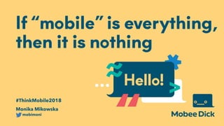 #ThinkMobile2018
If “mobile” is everything,
then it is nothing 
mobimoni
Monika Mikowska
 