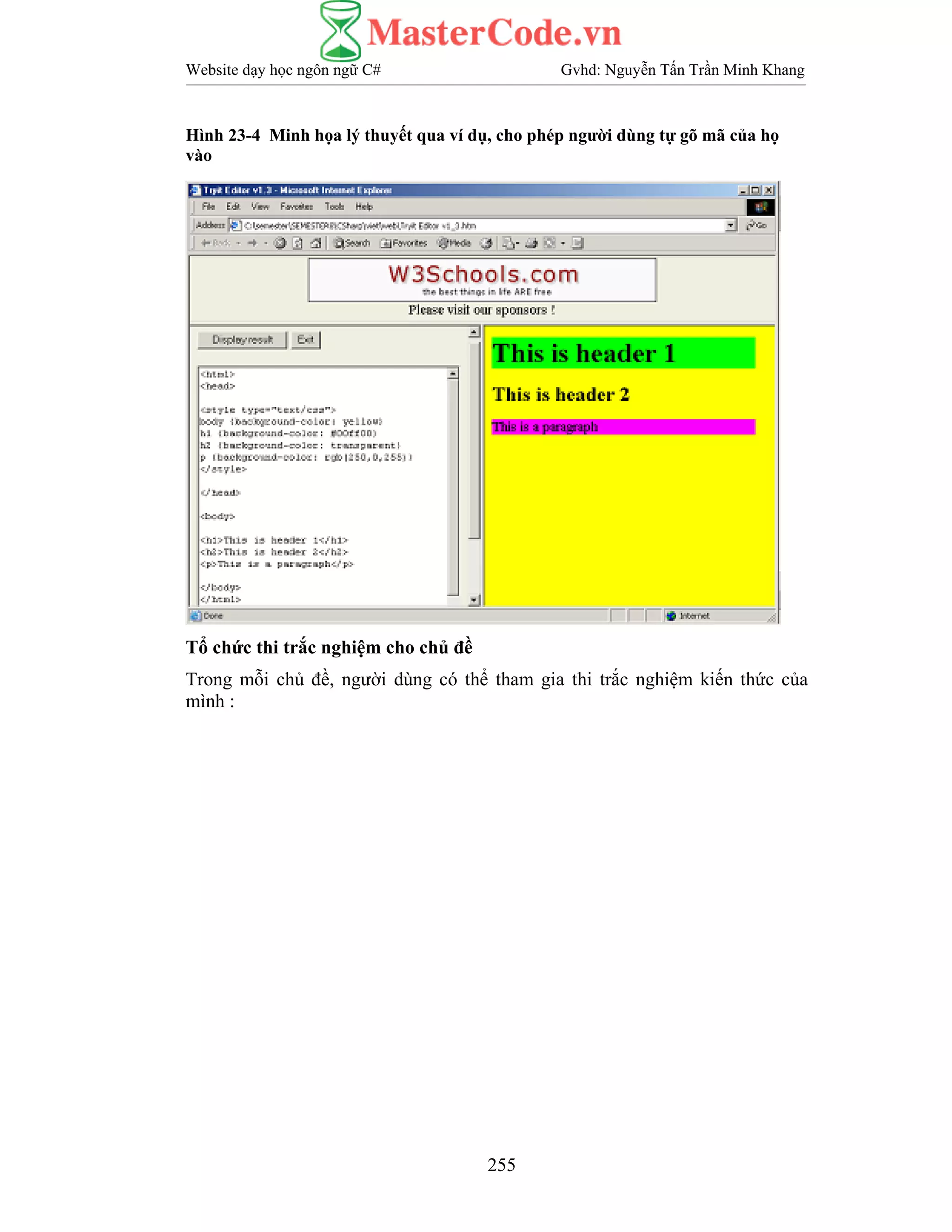Website dạy học ngôn ngữ C# Gvhd: Nguyễn Tấn Trần Minh Khang
255
Hình 23-4 Minh họa lý thuyết qua ví dụ, cho phép người dùng tự gõ mã của họ
vào
Tổ chức thi trắc nghiệm cho chủ đề
Trong mỗi chủ đề, người dùng có thể tham gia thi trắc nghiệm kiến thức của
mình :
 