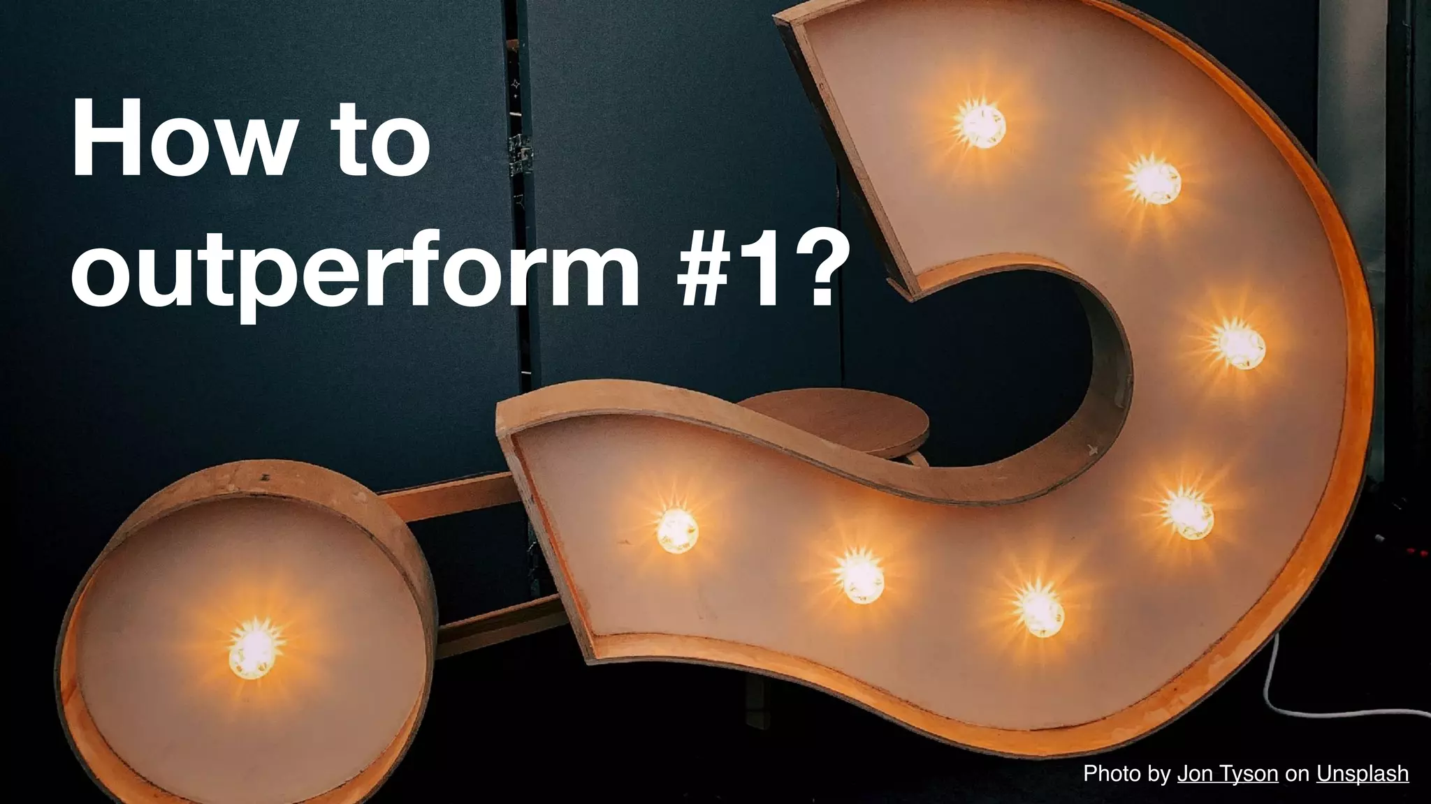 How to
outperform #1?
Photo by Jon Tyson on Unsplash