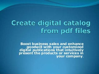 Boost business sales and enhance
goodwill with your customized
digital publications that intuitively
present the products or services in
your company.
 