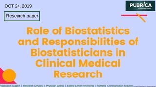 Role of Biostatistics
and Responsibilities of
Biostatisticians in
Clinical Medical
Research
Publication Support | Research Services | Physician Writing | Editing & Peer-Reviewing | Scientific Communication Solution Copyright © 2019 Pubrica. All rights reserved
Research paper
OCT 24, 2019
 