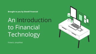An Introduction
to Financial
Technology
Brought to you by Sitwell Financial
Fintech, simplified
 