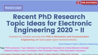 Recent PhD Research
Topic Ideas for Electronic
Engineering 2020 - II
Exclusive for scholars pursuing their PhD in Electronics and Communication
Engineering with base papers (peer-reviewed articles)
Future Research Topics in Electronic Engineering
Journal support | Dissertation support | Analysis | Data collection | Coding & Algorithms | Editing & Peer- Reviewing Copyright © 2019 PhdAssistance. All rights reserved
Research paper
Tags: PhD assistance | Topic Selection | Civil Engineering | Simulation & Coding Material & Strength
| Material Analysis | Auto Cad Design | Peer-Reviewed Topics | PhD Dissertation Assistance.
 