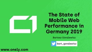 The State of
Mobile Web
Performance in
Germany 2019
Bartosz Góralewicz
bart_goralewicz
www.onely.com
 
