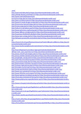 .com/
http://lozd.com/index.php?url=https://yourtheoneandonlystyle.tumblr.com/
https://dongxi.douban.com/link2/?url=https://yourtheoneandonlystyle.tumblr.com/
http://www.roetti.de/Oststammtisch-
Forum/Forum/go.php?url=https://yourtheoneandonlystyle.tumblr.com/
http://atoo.su/redirect.php?url=https://yourtheoneandonlystyle.tumblr.com/
http://www.le-monde-de-gigi.com/go.php?url=https://yourtheoneandonlystyle.tumblr.com/
http://historisches-festmahl.de/go.php?url=https://yourtheoneandonlystyle.tumblr.com/
http://clubzx.es/go.php?url=https://yourtheoneandonlystyle.tumblr.com/
http://safeurl.co.uk/redirect.aspx?url=https://yourtheoneandonlystyle.tumblr.com/
http://www.welcomecu.org/leaving.php?url=https://yourtheoneandonlystyle.tumblr.com/
http://www.360tuan.com/goto.php?url=https://yourtheoneandonlystyle.tumblr.com/
http://soyanews.info/bitrix/rk.php?goto=https://yourtheoneandonlystyle.tumblr.com/
http://www.tajcn.com/go.php?url=https://yourtheoneandonlystyle.tumblr.com/
http://akhawat.quranourlife.com/redirect.php?url=https://yourtheoneandonlystyle.tumblr.co
m/
https://lexsrv3.nlm.nih.gov/fdse/search/search.pl?match=0&realm=all&terms=https://yourth
eoneandonlystyle.tumblr.com/
http://www.heatherseats@raovat5s.biz/redirect/?url=https://yourtheoneandonlystyle.tumblr
.com/
http://townoflogansport.com/about-logansport/calendar/details/14-09-
18/food_bank_open.aspx?returnurl=https://yourtheoneandonlystyle.tumblr.com/
http://www.rohstoff-welt.de/goto.php?url=https://yourtheoneandonlystyle.tumblr.com/
http://www.seeleben.de/extern/link.php?url=https://yourtheoneandonlystyle.tumblr.com/
http://wapblogku.com/go.php?url=https://yourtheoneandonlystyle.tumblr.com/
http://apk.hilzg.com/cate/jump.php?url=https://yourtheoneandonlystyle.tumblr.com/
https://seomaestro.kz/go.php?url=https://yourtheoneandonlystyle.tumblr.com/
http://fashionstylist.com/share-link.php?url=https://yourtheoneandonlystyle.tumblr.com/
http://mikawa.night.jp/jump.php?url=https://yourtheoneandonlystyle.tumblr.com/
http://frienddo.com/out.php?url=https://yourtheoneandonlystyle.tumblr.com/
http://silvija.wip.lt/redirect.php?url=https://yourtheoneandonlystyle.tumblr.com/
http://www.murc.jp/redirect?url=https://yourtheoneandonlystyle.tumblr.com/
http://www.3751chat.com/JumpUrl/?url=https://yourtheoneandonlystyle.tumblr.com/
http://www.webclap.com/php/jump.php?url=https://yourtheoneandonlystyle.tumblr.com/
https://hub.wiley.com/external-link.jspa?url=https://yourtheoneandonlystyle.tumblr.com/
https://www.polytrauma.va.gov/disclaimer.asp?url=https://yourtheoneandonlystyle.tumblr.c
om/
http://www.tc.faa.gov/content/leaving.asp?extlink=https://yourtheoneandonlystyle.tumblr.co
m/
https://www.planning.dot.gov/PageRedirect.asp?RedirectedURL=https://yourtheoneandonlys
tyle.tumblr.com/
https://www.pcb.its.dot.gov/PageRedirect.aspx?redirectedurl=https://yourtheoneandonlystyl
e.tumblr.com/
https://water.weather.gov/ahps2/nwsexit.php?url=https://yourtheoneandonlystyle.tumblr.co
m/
https://rspcb.safety.fhwa.dot.gov/pageRedirect.aspx?RedirectedURL=https://yourtheoneando
nlystyle.tumblr.com/
https://hola.jetblue.com/tools/exit.asp?intcmp=aalp101027&uri=https://yourtheoneandonlys
 