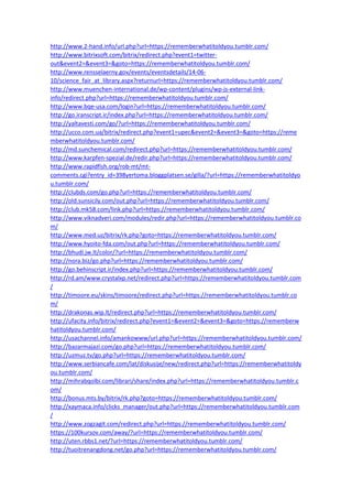 http://www.2-hand.info/url.php?url=https://rememberwhatitoldyou.tumblr.com/
http://www.bitrixsoft.com/bitrix/redirect.php?event1=twitter-
out&event2=&event3=&goto=https://rememberwhatitoldyou.tumblr.com/
http://www.rensselaerny.gov/events/eventsdetails/14-06-
10/science_fair_at_library.aspx?returnurl=https://rememberwhatitoldyou.tumblr.com/
http://www.muenchen-international.de/wp-content/plugins/wp-js-external-link-
info/redirect.php?url=https://rememberwhatitoldyou.tumblr.com/
http://www.bqe-usa.com/login?url=https://rememberwhatitoldyou.tumblr.com/
http://go.iranscript.ir/index.php?url=https://rememberwhatitoldyou.tumblr.com/
http://yaltavesti.com/go/?url=https://rememberwhatitoldyou.tumblr.com/
http://ucco.com.ua/bitrix/redirect.php?event1=upec&event2=&event3=&goto=https://reme
mberwhatitoldyou.tumblr.com/
http://md.sunchemical.com/redirect.php?url=https://rememberwhatitoldyou.tumblr.com/
http://www.karpfen-spezial.de/redir.php?url=https://rememberwhatitoldyou.tumblr.com/
http://www.rapidfish.org/rob-mt/mt-
comments.cgi?entry_id=398yertoma.bloggplatsen.se/gilla/?url=https://rememberwhatitoldyo
u.tumblr.com/
http://clubds.com/go.php?url=https://rememberwhatitoldyou.tumblr.com/
http://old.sunsicily.com/out.php?url=https://rememberwhatitoldyou.tumblr.com/
http://club.mk58.com/link.php?url=https://rememberwhatitoldyou.tumblr.com/
http://www.viknadveri.com/modules/redir.php?url=https://rememberwhatitoldyou.tumblr.co
m/
http://www.med.uz/bitrix/rk.php?goto=https://rememberwhatitoldyou.tumblr.com/
http://www.hyoito-fda.com/out.php?url=https://rememberwhatitoldyou.tumblr.com/
http://bhudi.jw.lt/color/?url=https://rememberwhatitoldyou.tumblr.com/
http://nora.biz/go.php?url=https://rememberwhatitoldyou.tumblr.com/
http://go.behinscript.ir/index.php?url=https://rememberwhatitoldyou.tumblr.com/
http://rd.am/www.crystalxp.net/redirect.php?url=https://rememberwhatitoldyou.tumblr.com
/
http://timoore.eu/skins/timoore/redirect.php?url=https://rememberwhatitoldyou.tumblr.co
m/
http://drakonas.wip.lt/redirect.php?url=https://rememberwhatitoldyou.tumblr.com/
http://ufacity.info/bitrix/redirect.php?event1=&event2=&event3=&goto=https://rememberw
hatitoldyou.tumblr.com/
http://usachannel.info/amankowww/url.php?url=https://rememberwhatitoldyou.tumblr.com/
http://bazarmajazi.com/go.php?url=https://rememberwhatitoldyou.tumblr.com/
http://uzmuz.tv/go.php?url=https://rememberwhatitoldyou.tumblr.com/
http://www.serbiancafe.com/lat/diskusije/new/redirect.php?url=https://rememberwhatitoldy
ou.tumblr.com/
http://mihrabqolbi.com/librari/share/index.php?url=https://rememberwhatitoldyou.tumblr.c
om/
http://bonus.mts.by/bitrix/rk.php?goto=https://rememberwhatitoldyou.tumblr.com/
http://xaymaca.info/clicks_manager/out.php?url=https://rememberwhatitoldyou.tumblr.com
/
http://www.zogzagit.com/redirect.php?url=https://rememberwhatitoldyou.tumblr.com/
https://100kursov.com/away/?url=https://rememberwhatitoldyou.tumblr.com/
http://uten.rbbs1.net/?url=https://rememberwhatitoldyou.tumblr.com/
http://tuoitrenangdong.net/go.php?url=https://rememberwhatitoldyou.tumblr.com/
 