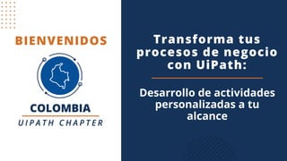 BIENVENIDOS Transforma tus
procesos de negocio
con UiPath:
Desarrollo de actividades
personalizadas a tu
alcance
 