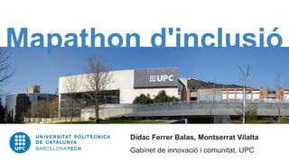 Mapathon d'inclusió
Didac Ferrer Balas, Montserrat Vilalta
Gabinet de innovació i comunitat, UPC
 