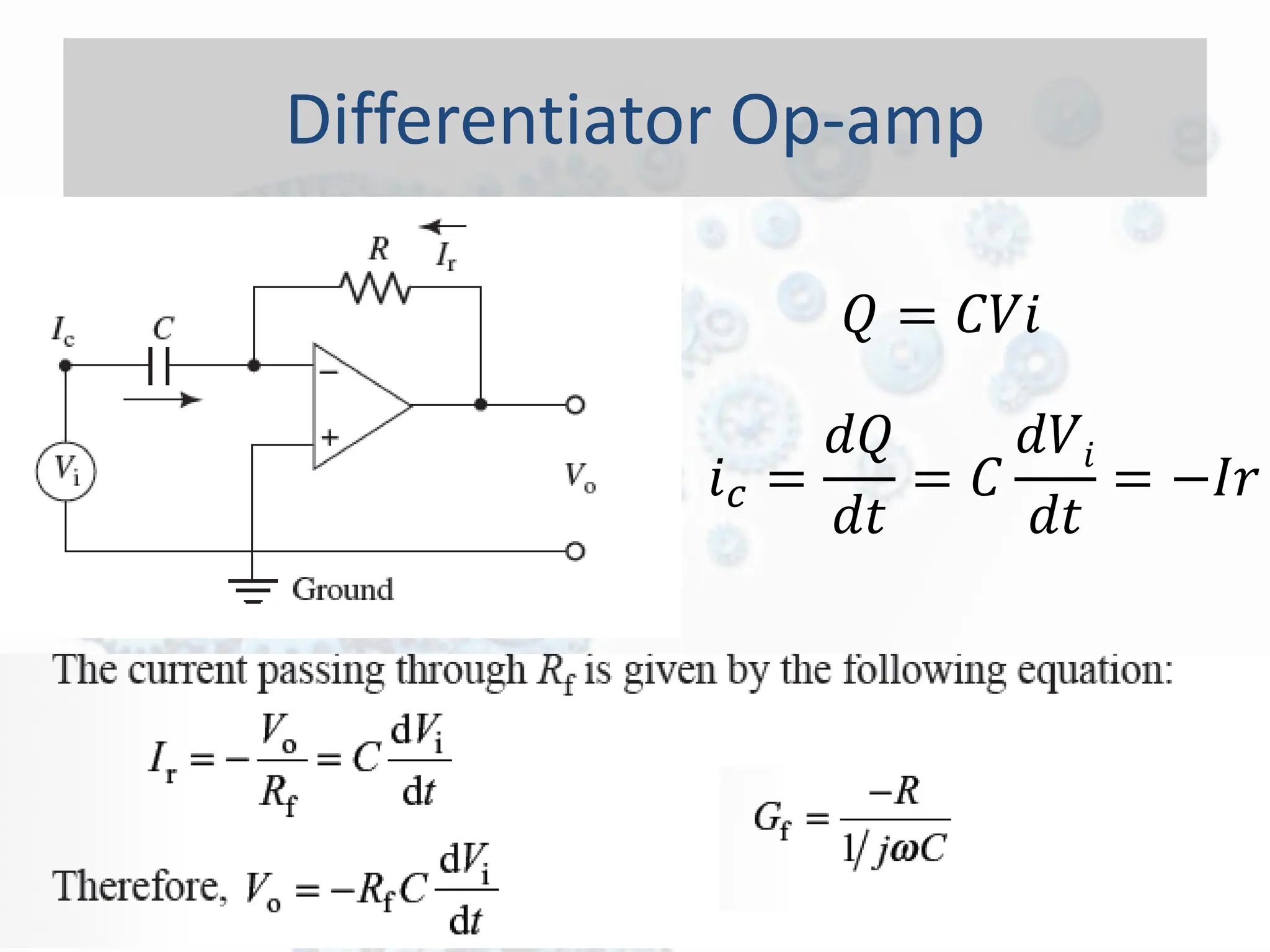 Differentiator Op-amp
𝑄 = 𝐶𝑉𝑖
𝑖𝑐 =
𝑑𝑄
𝑑𝑡
= 𝐶
𝑑𝑉𝑖
𝑑𝑡
= −𝐼𝑟
 
