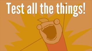 Test all the things!
 