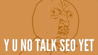 Y U NO TALK SEO YET
 