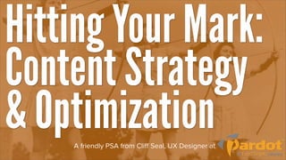 Hitting Your Mark:
Content Strategy
& Optimization
    A friendly PSA from Cliff Seal, UX Designer at
 